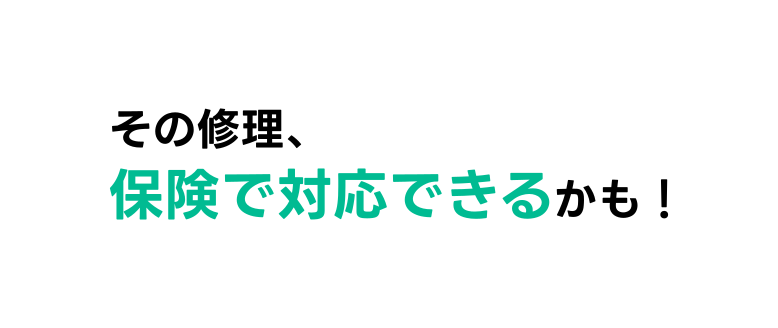 その修理、保険で対応できるかも！