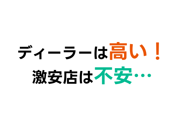 ディーラーは高い！激安店は不安･･･
